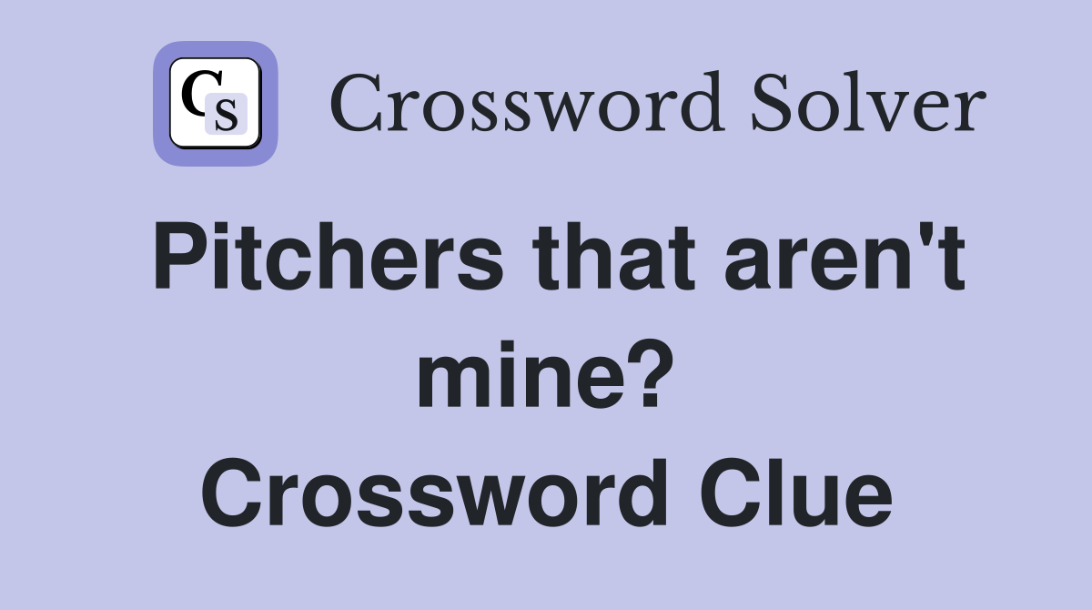 Pitchers that aren't mine? Crossword Clue
