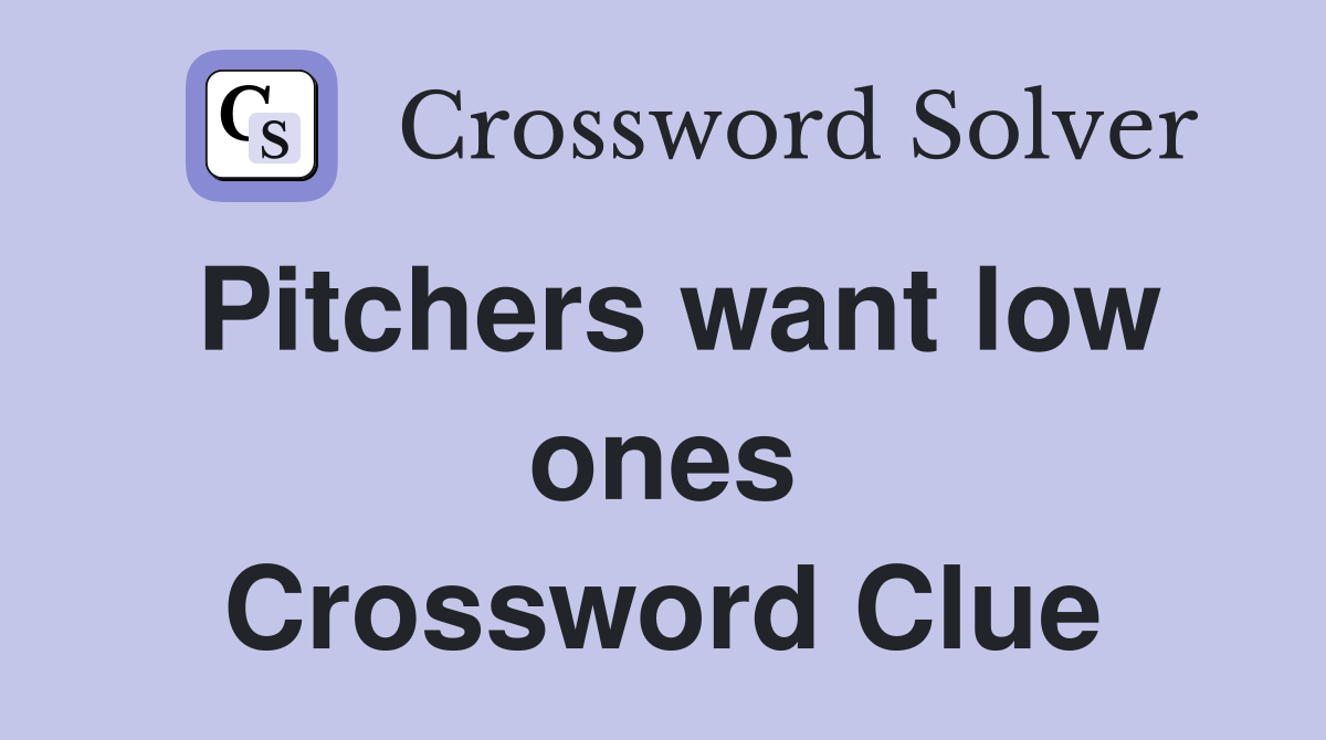 Pitchers want low ones Crossword Clue