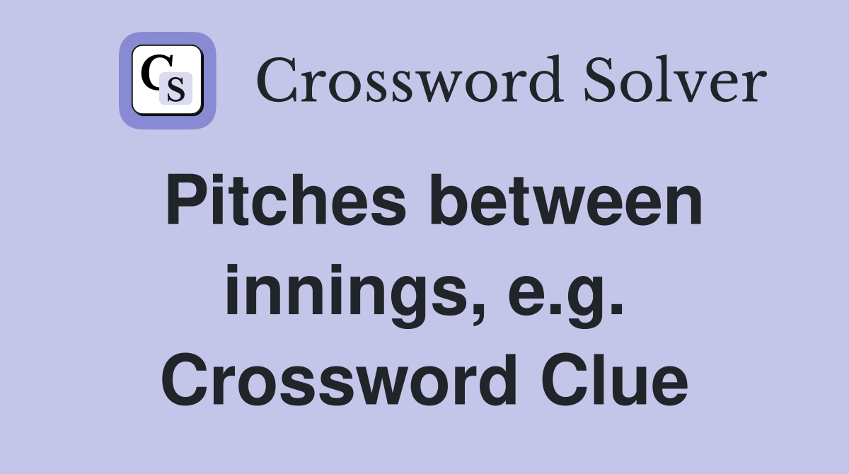 Pitches between innings, e.g. Crossword Clue