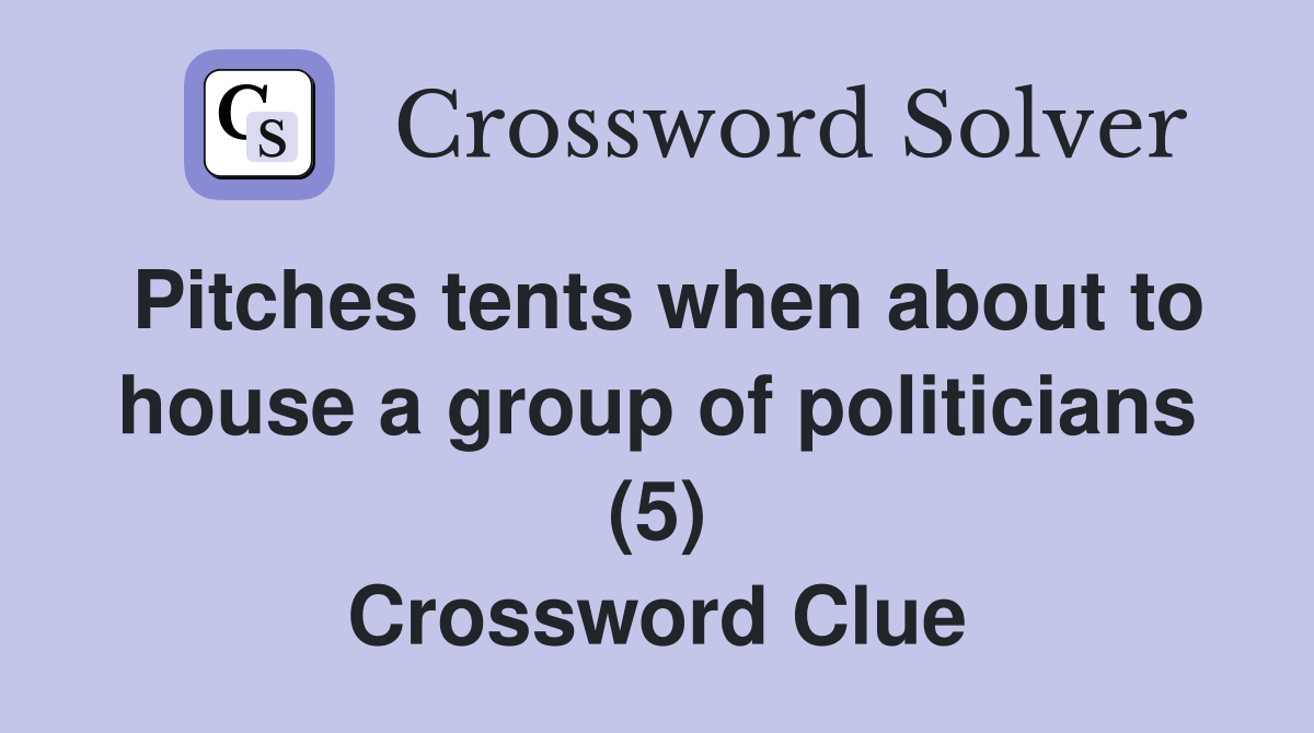 Pitches tents when about to house a group of politicians (5) Crossword Clue