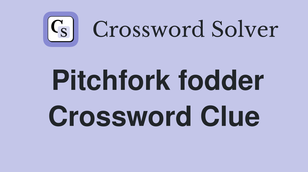 Pitchfork fodder Crossword Clue