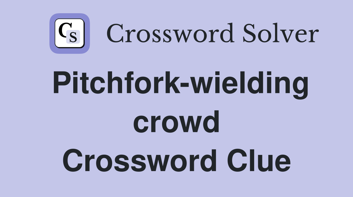 Pitchfork-wielding crowd Crossword Clue