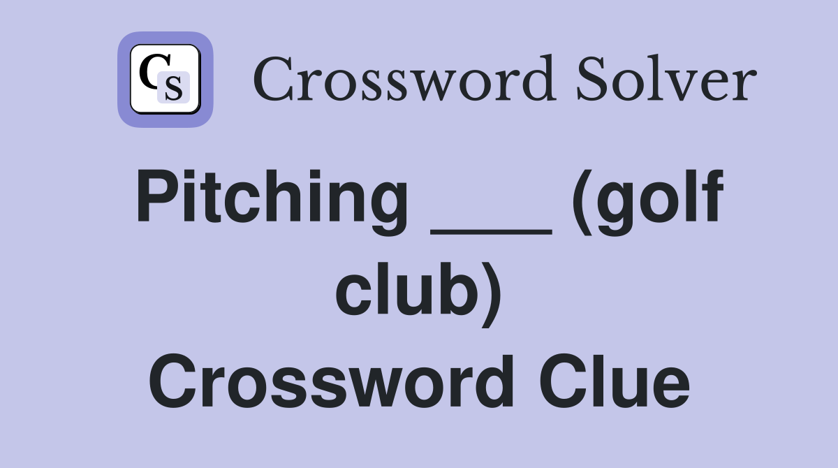 Pitching ___ (golf club) Crossword Clue