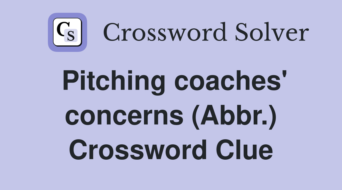 Pitching coaches' concerns (Abbr.) Crossword Clue