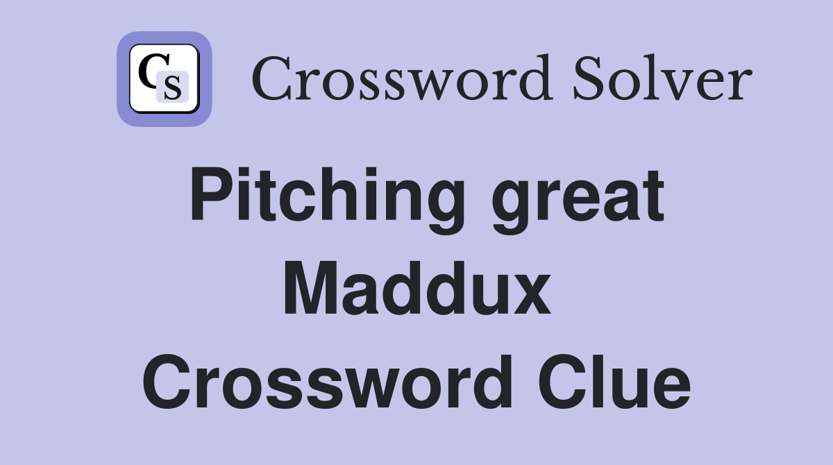 Pitching great Maddux Crossword Clue