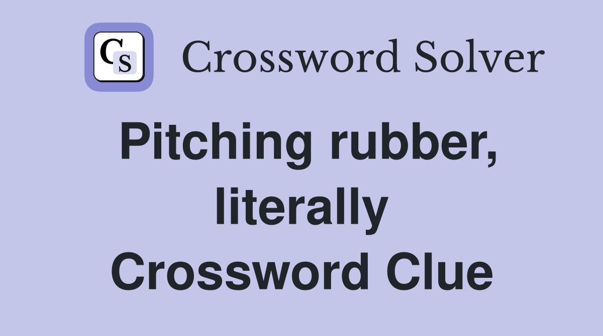 Pitching rubber, literally Crossword Clue