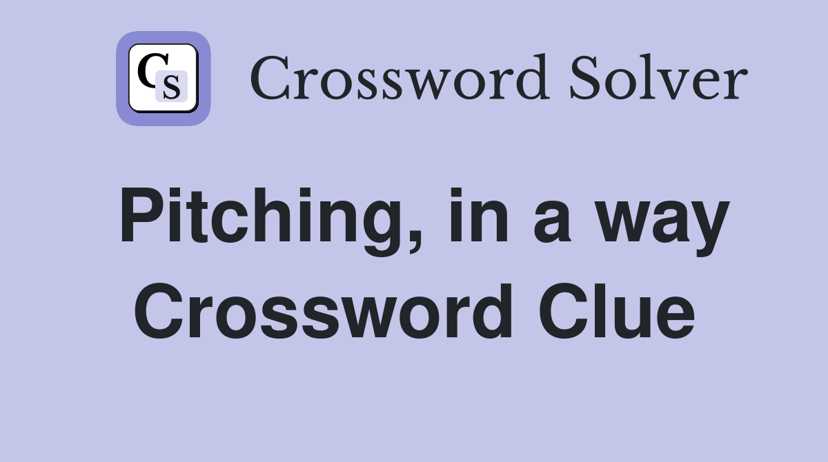 Pitching, in a way Crossword Clue