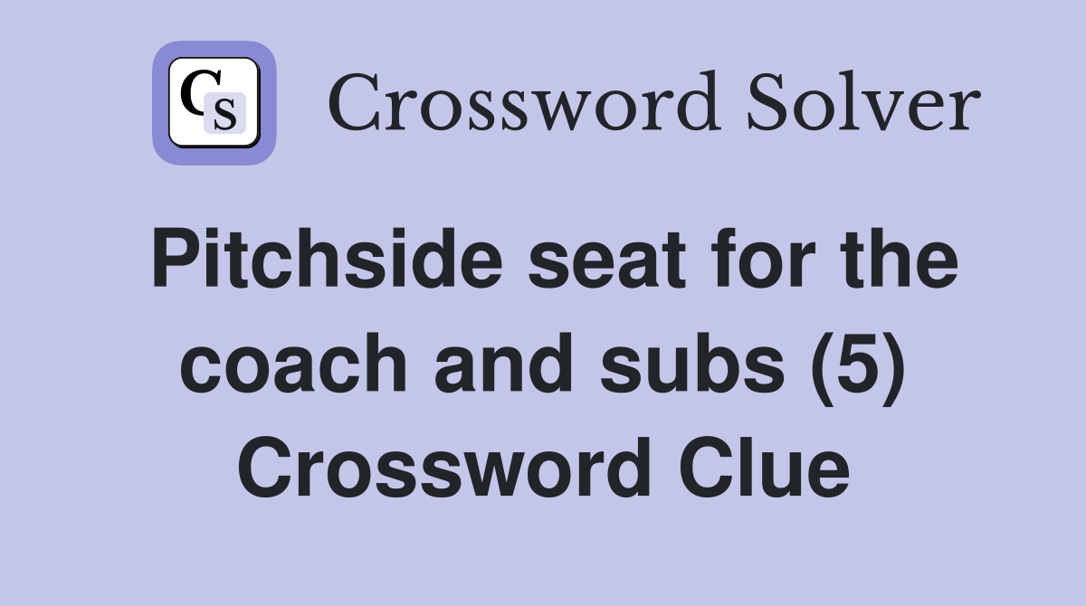 Pitchside seat for the coach and subs (5) Crossword Clue