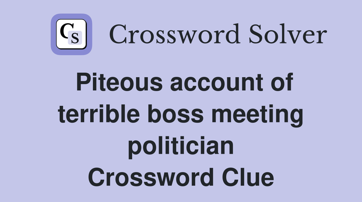 Piteous account of terrible boss meeting politician Crossword Clue