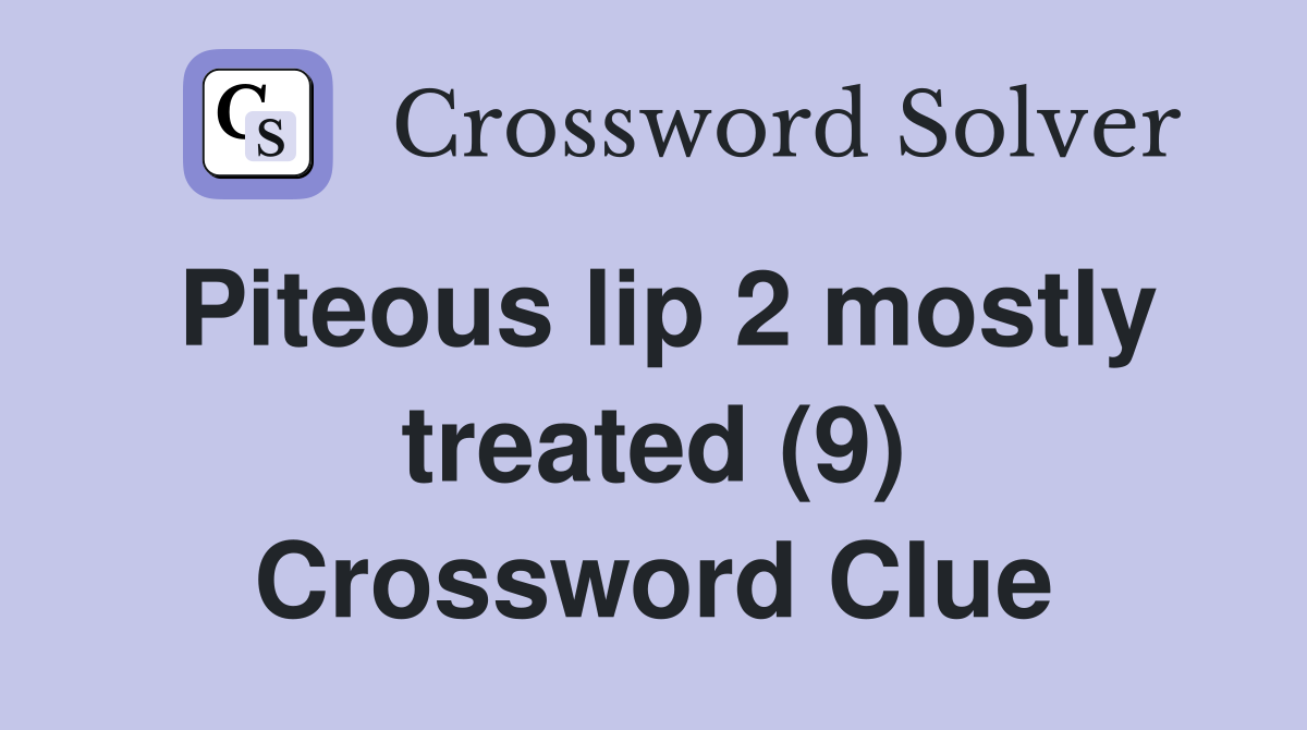Piteous lip 2 mostly treated (9) Crossword Clue