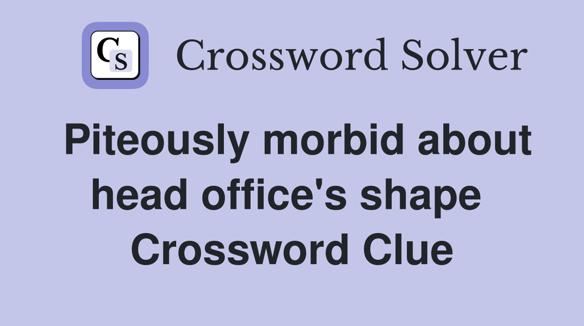 Piteously morbid about head office's shape  Crossword Clue