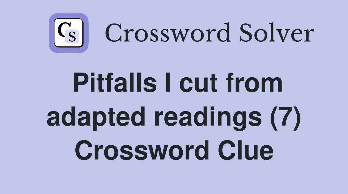 Pitfalls I cut from adapted readings (7) Crossword Clue
