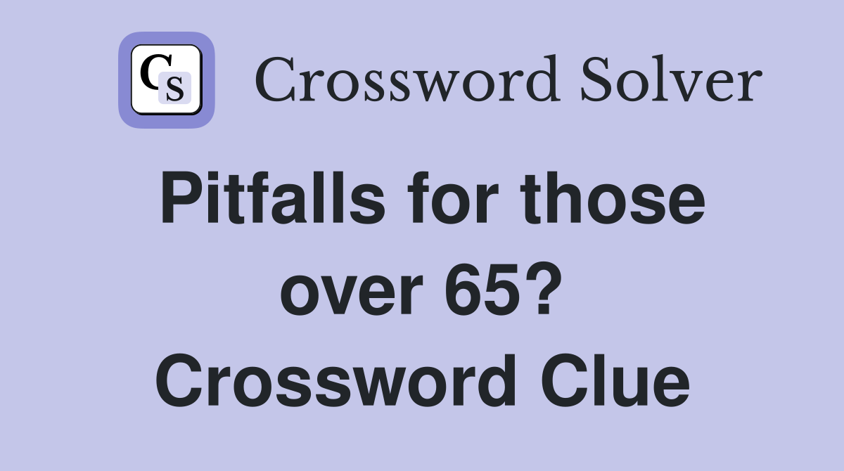 Pitfalls for those over 65? Crossword Clue