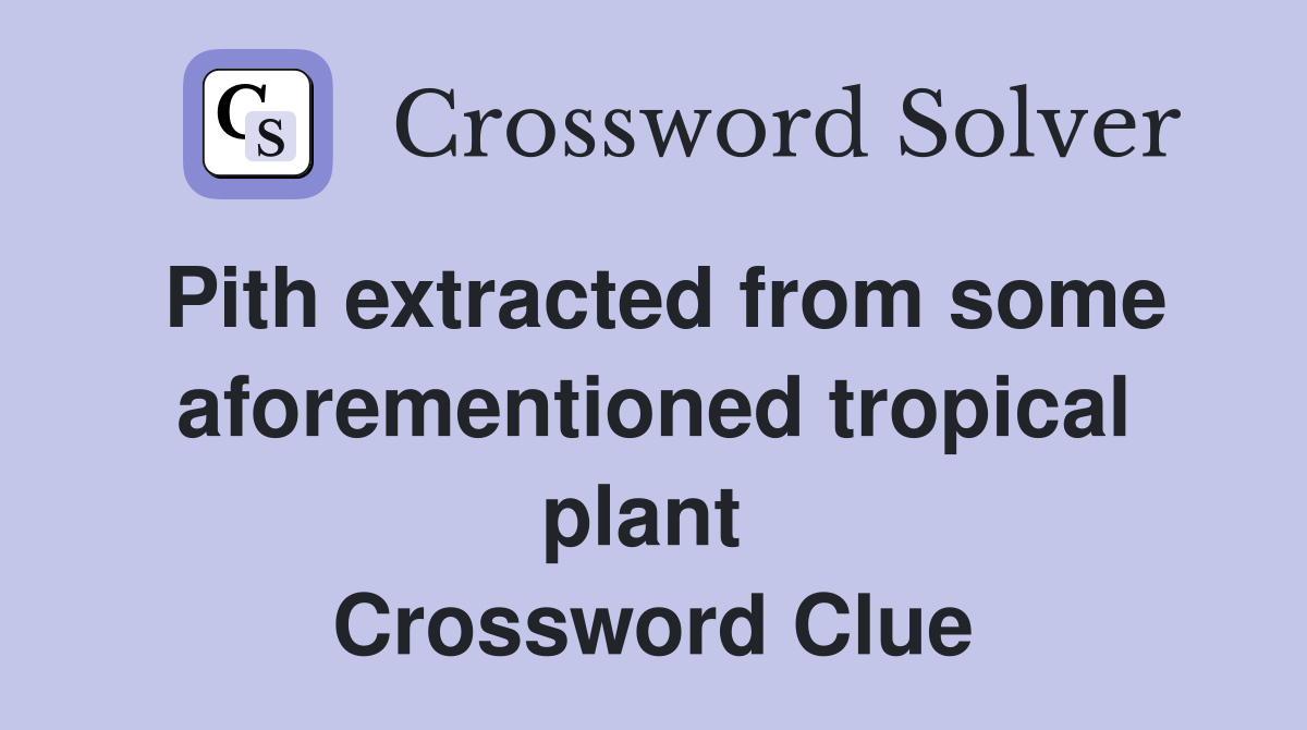 Pith extracted from some afore­mentioned tropical plant  Crossword Clue