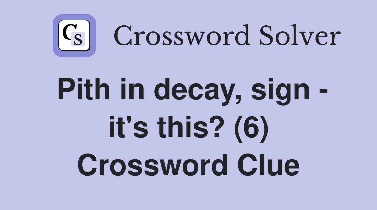 Pith in decay, sign - it's this? (6) Crossword Clue