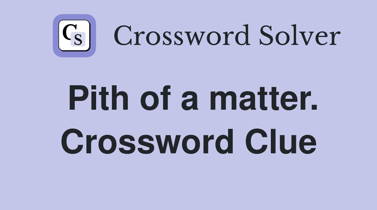 Pith of a matter. Crossword Clue