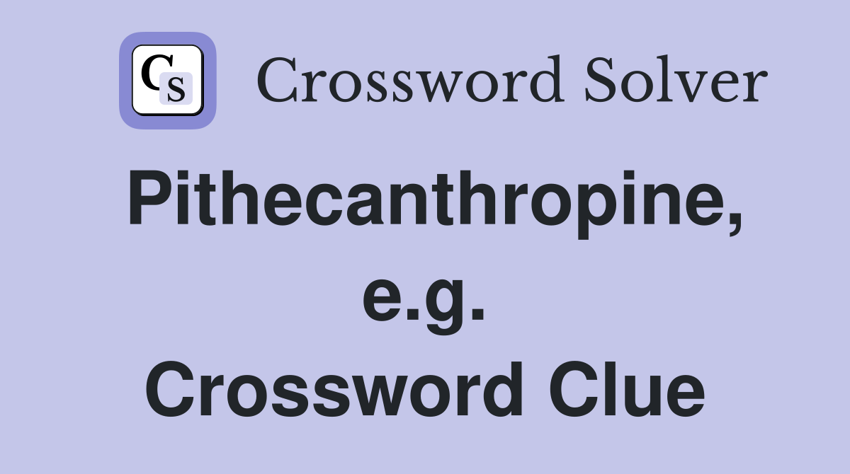 Pithecanthropine, e.g. Crossword Clue