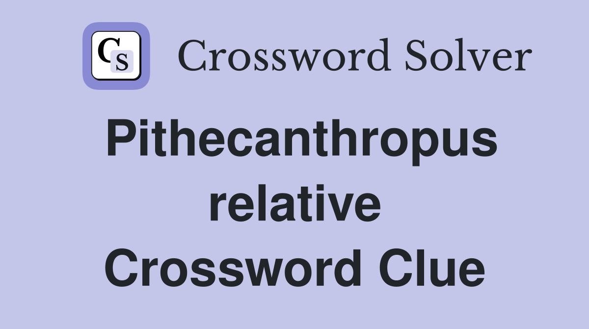 Pithecanthropus relative Crossword Clue