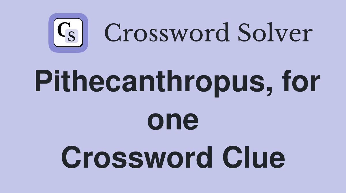 Pithecanthropus, for one Crossword Clue