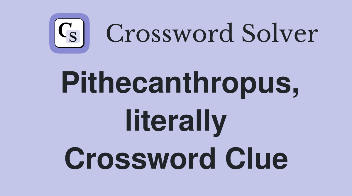 Pithecanthropus, literally Crossword Clue