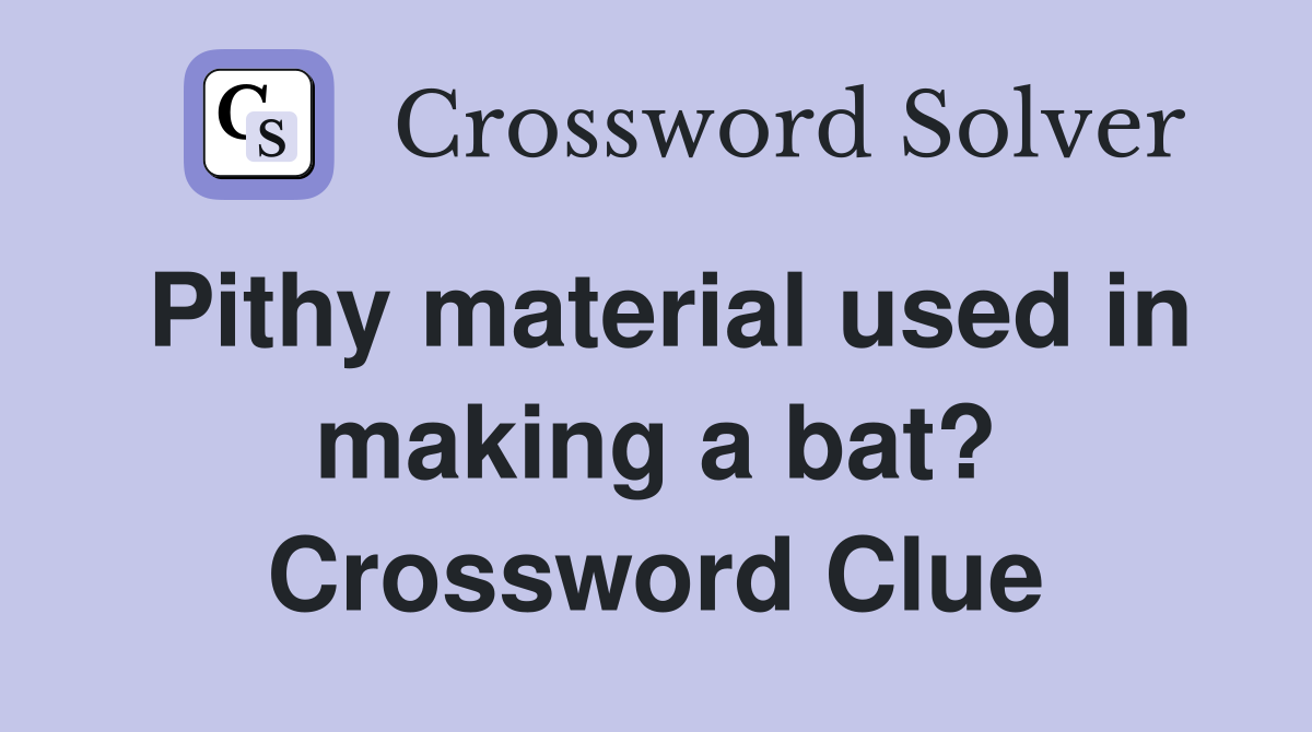 Pithy material used in making a bat? Crossword Clue