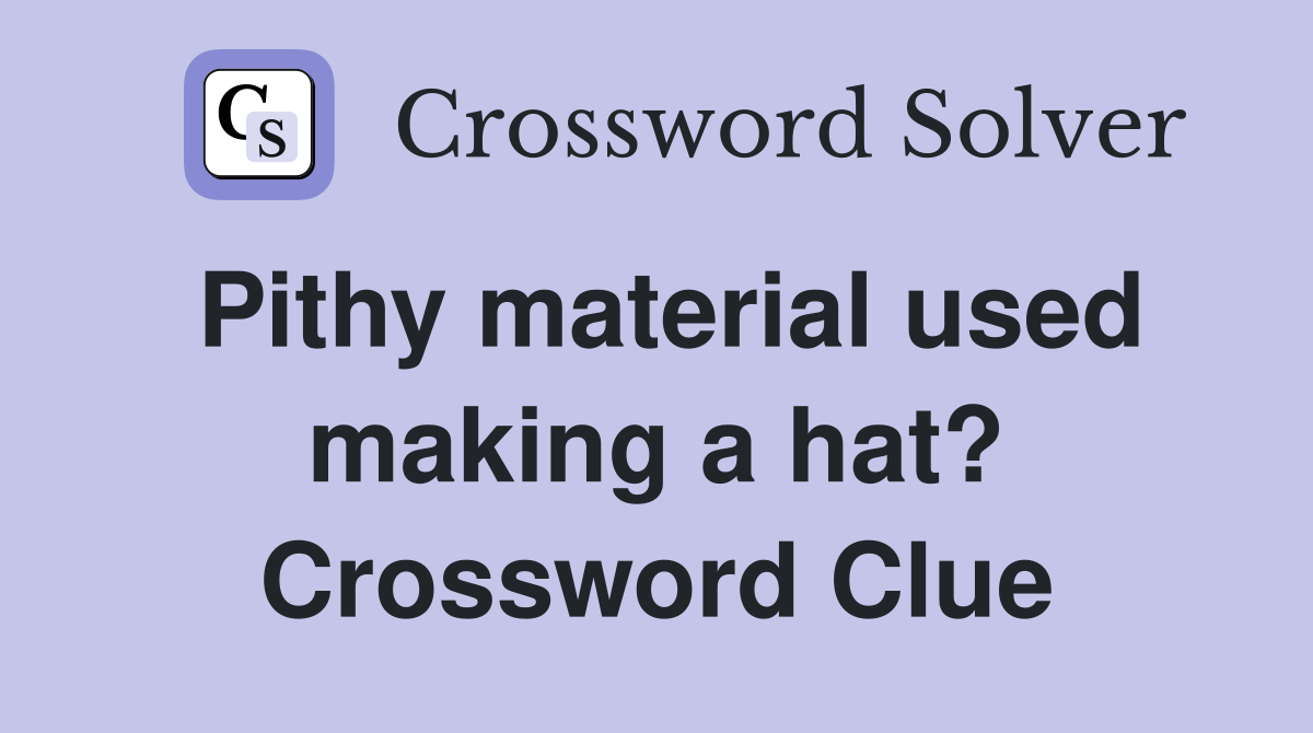 Pithy material used making a hat? Crossword Clue