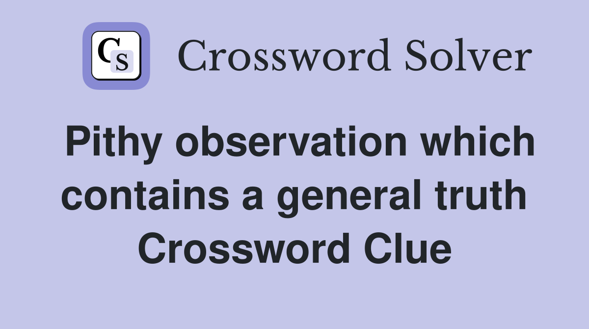 Pithy observation which contains a general truth Crossword Clue