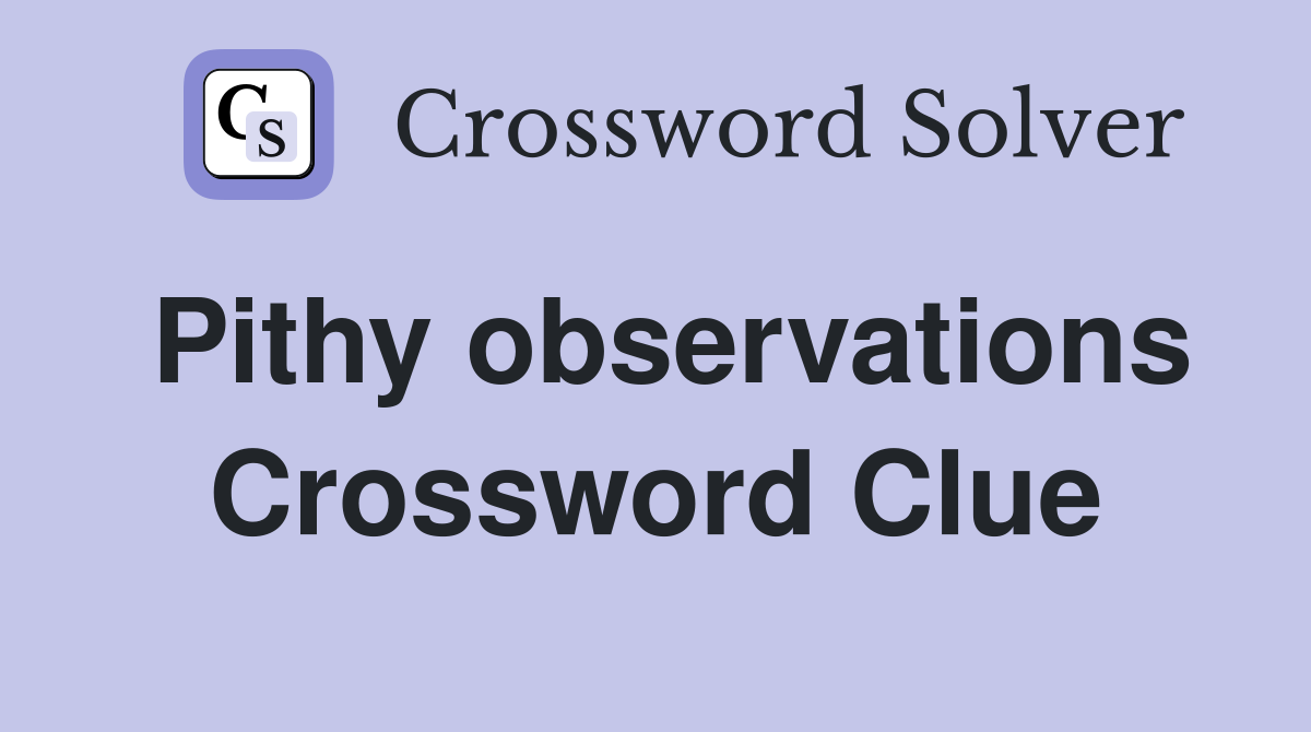 Pithy observations Crossword Clue