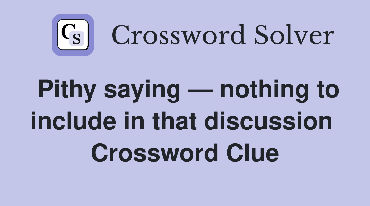 Pithy saying — nothing to include in that discussion  Crossword Clue