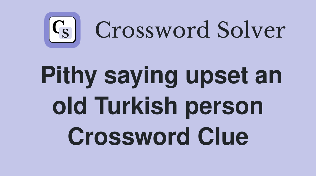 Pithy saying upset an old Turkish person Crossword Clue
