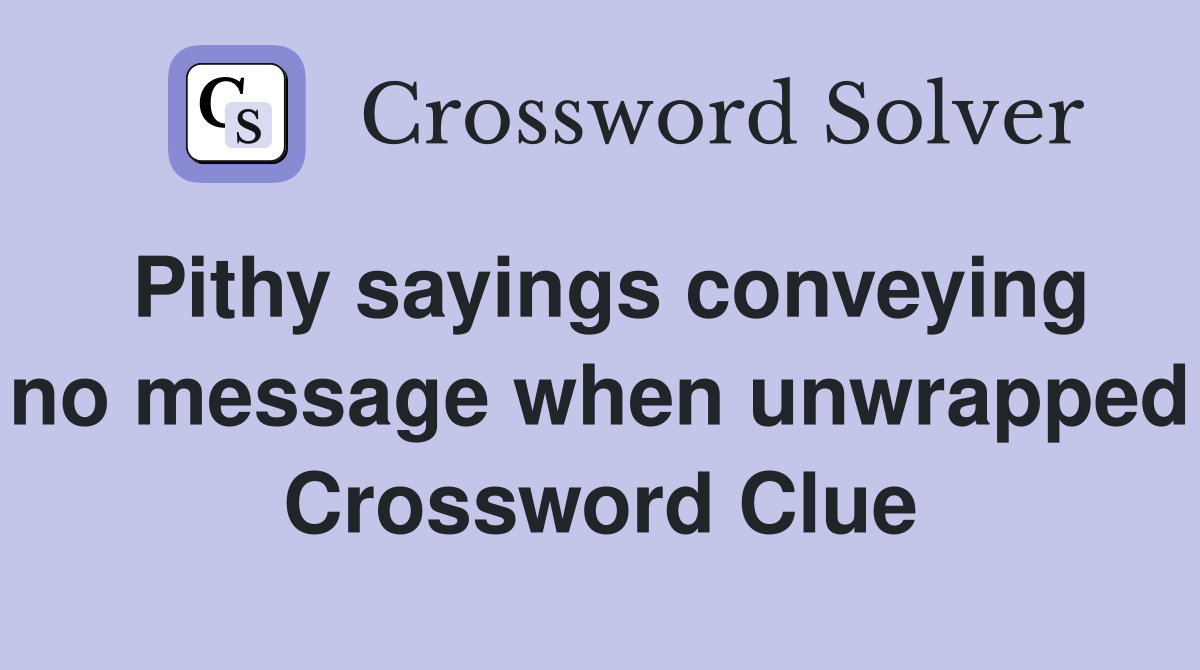 Pithy sayings conveying no message when unwrapped Crossword Clue