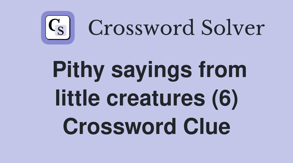 Pithy sayings from little creatures (6) Crossword Clue