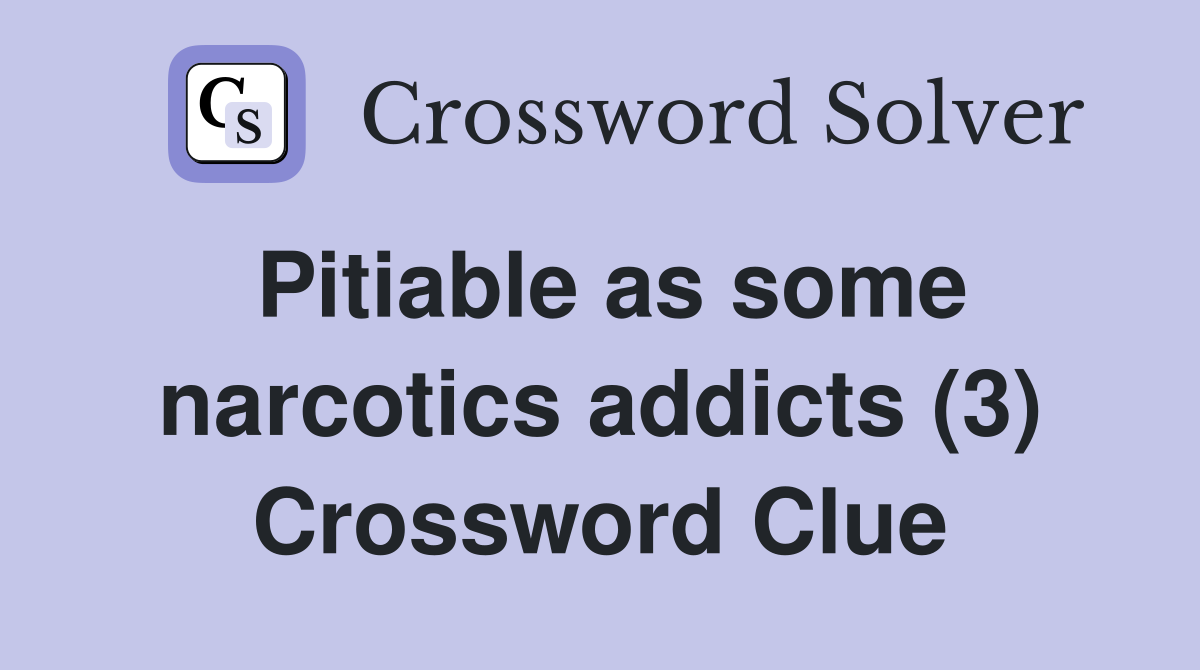 Pitiable as some narcotics addicts (3) Crossword Clue