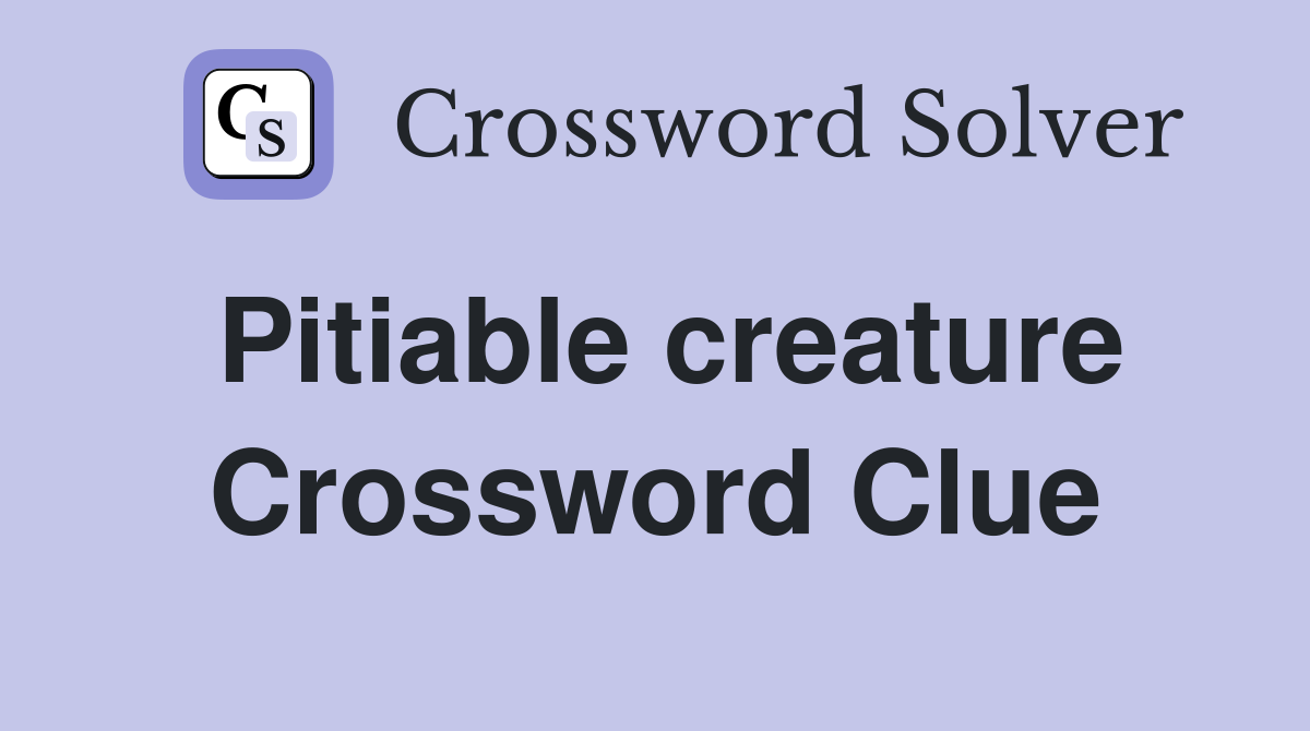 Pitiable creature Crossword Clue