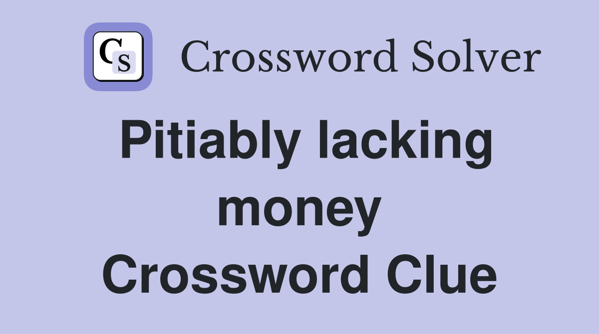 Pitiably lacking money Crossword Clue
