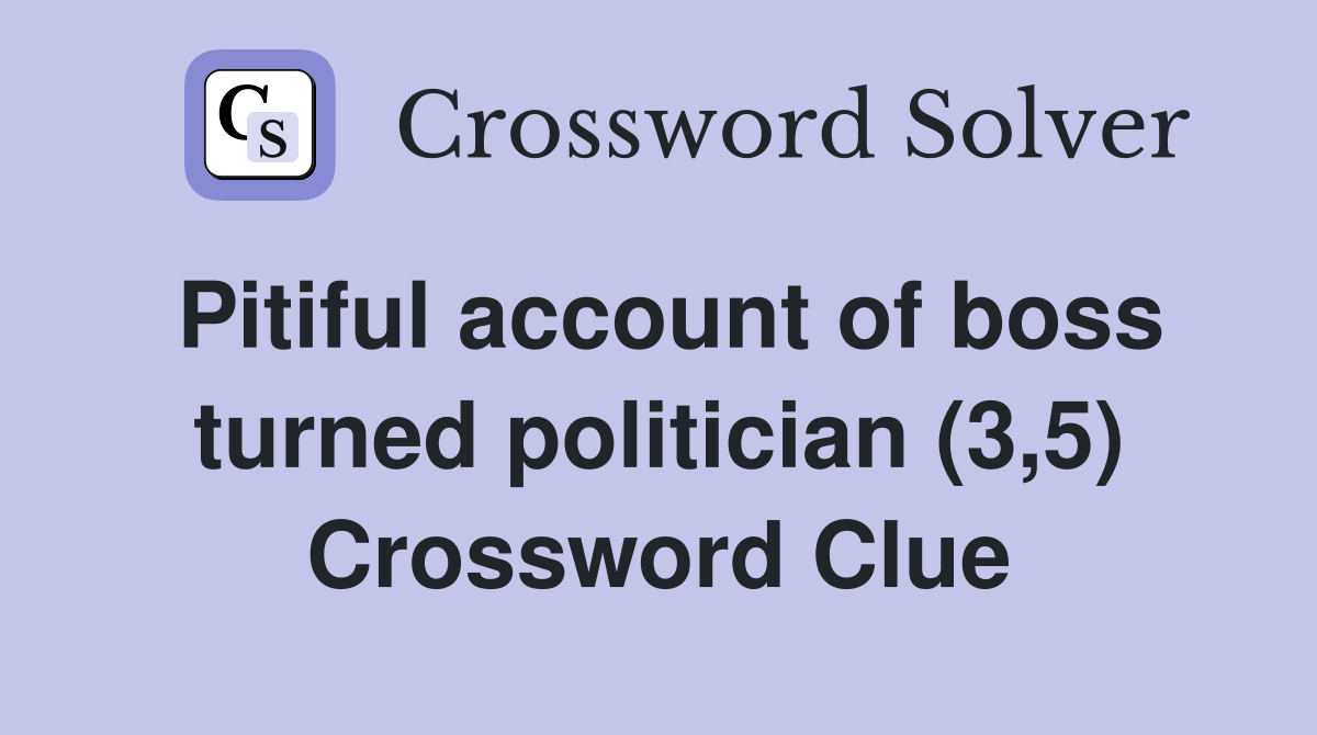 Pitiful account of boss turned politician (3,5) Crossword Clue