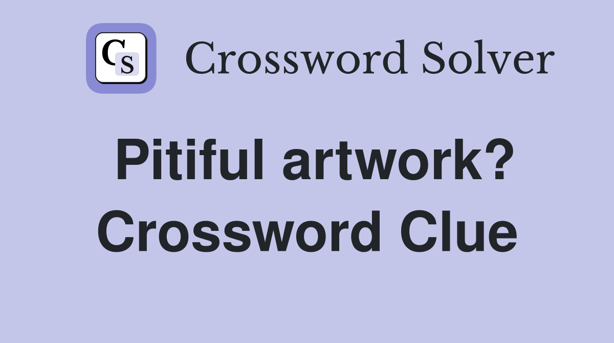 Pitiful artwork? Crossword Clue