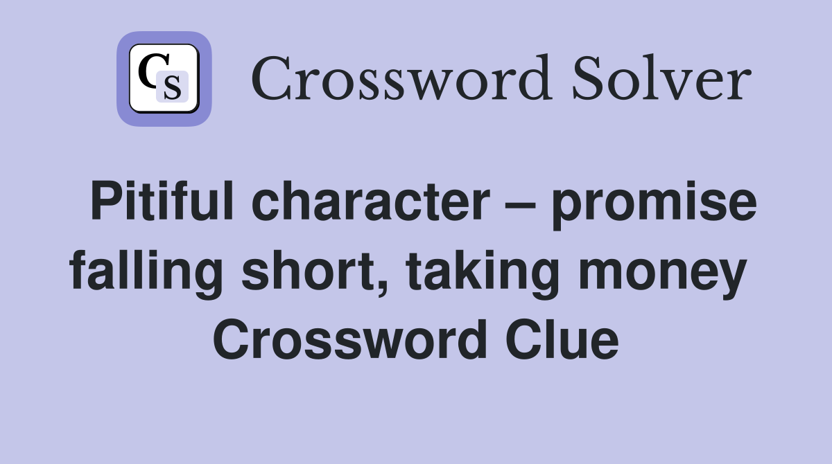 Pitiful character – promise falling short, taking money  Crossword Clue