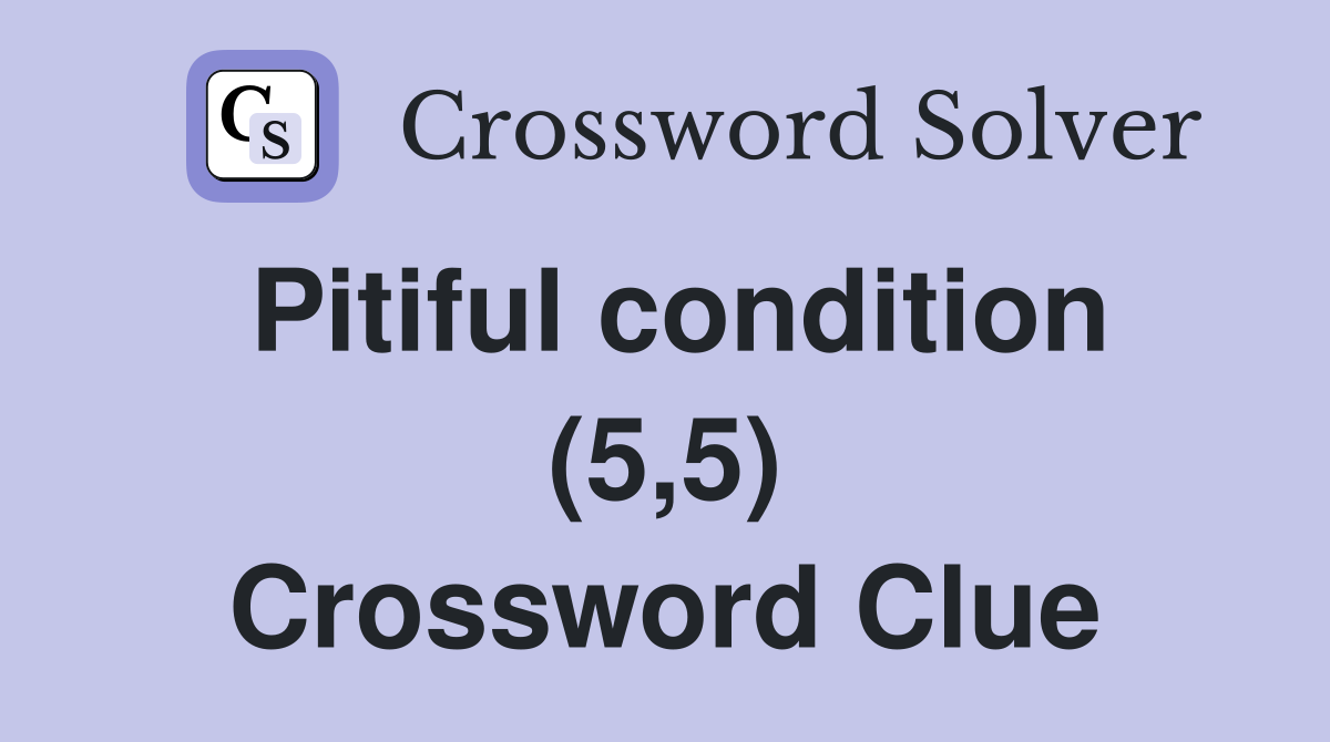 Pitiful condition (5,5) Crossword Clue