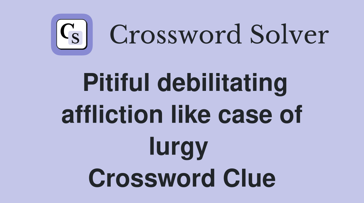 Pitiful debilitating affliction like case of lurgy  Crossword Clue
