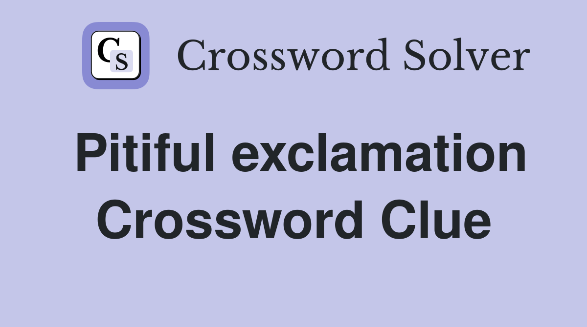 Pitiful exclamation Crossword Clue