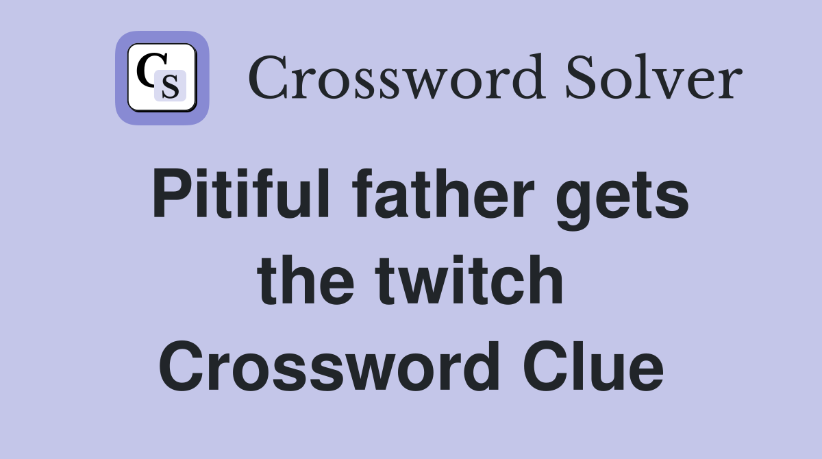 Pitiful father gets the twitch Crossword Clue