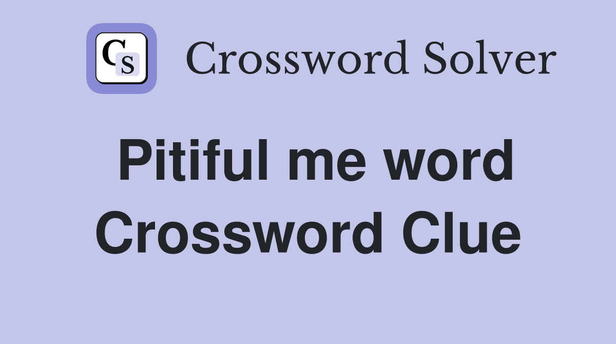 Pitiful me word Crossword Clue