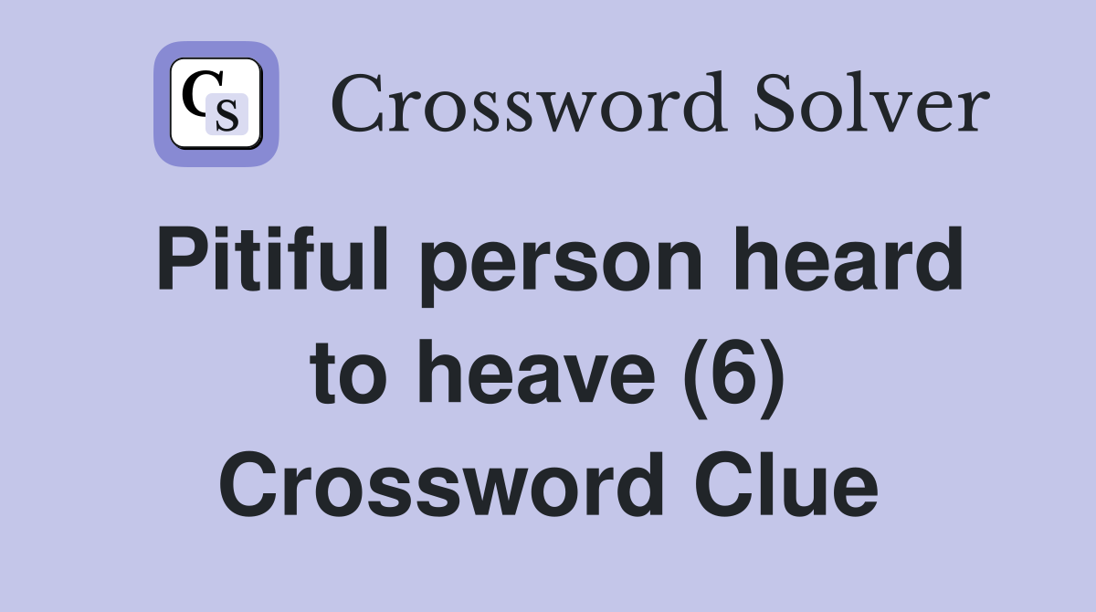 Pitiful person heard to heave (6) Crossword Clue