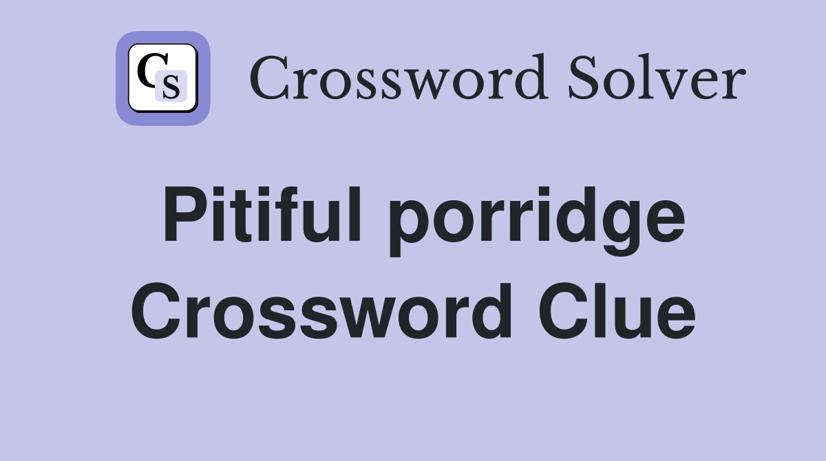 Pitiful porridge Crossword Clue