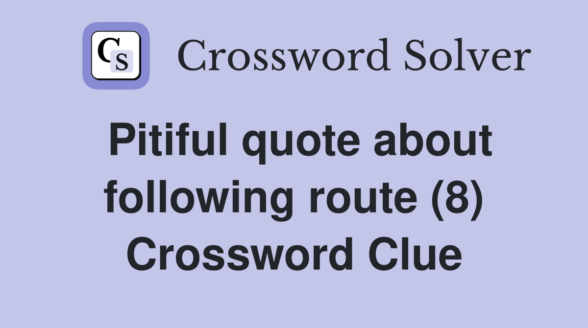 Pitiful quote about following route (8) Crossword Clue