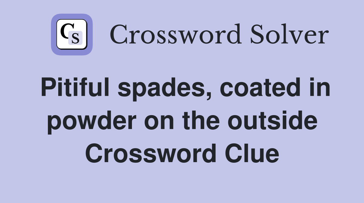 Pitiful spades, coated in powder on the outside Crossword Clue