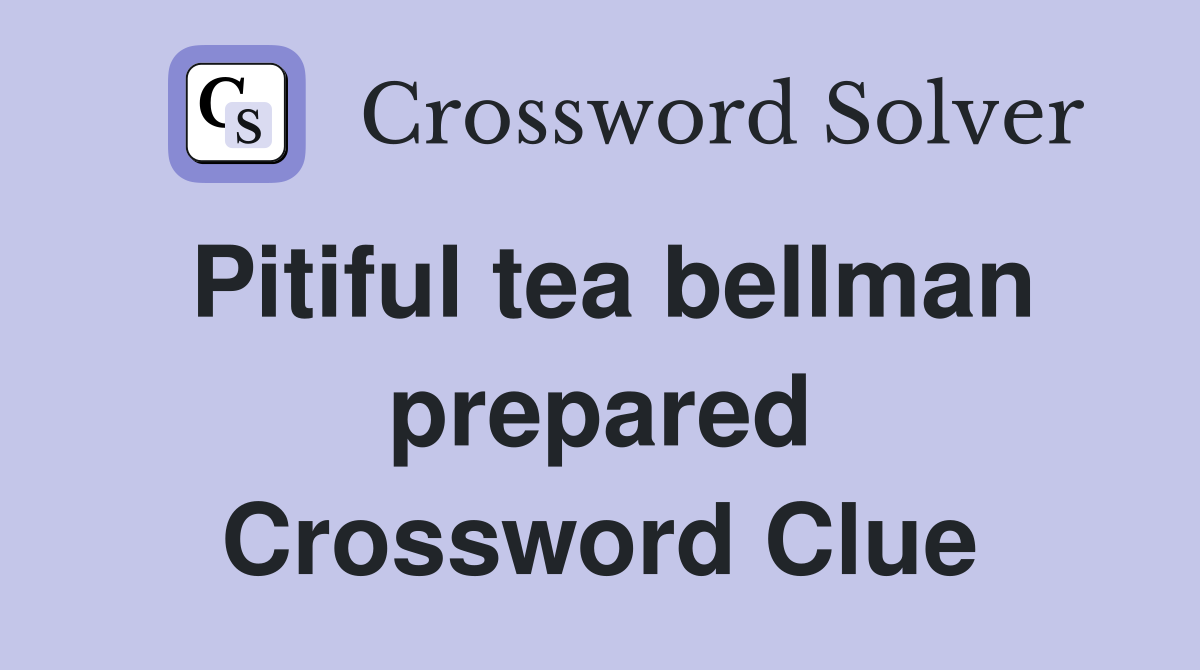 Pitiful tea bellman prepared Crossword Clue