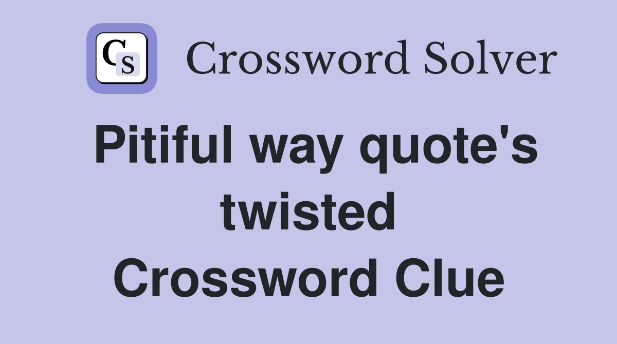 Pitiful way quote's twisted Crossword Clue