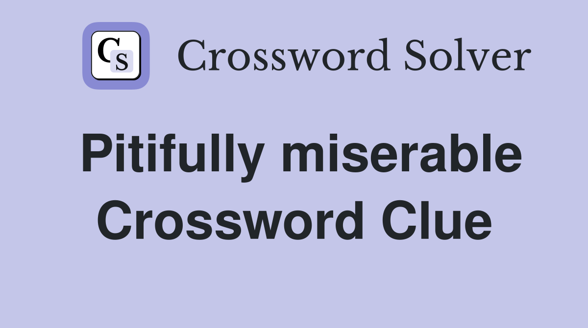 Pitifully miserable Crossword Clue